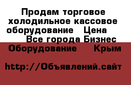 Продам торговое,холодильное,кассовое оборудование › Цена ­ 1 000 - Все города Бизнес » Оборудование   . Крым